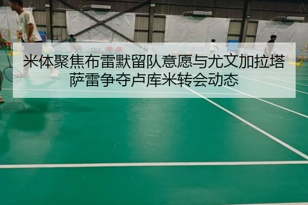 米体聚焦布雷默留队意愿与尤文加拉塔萨雷争夺卢库米转会动态
